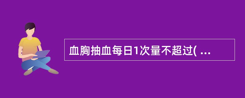 血胸抽血每日1次量不超过( )。A、200 CCB、400 CCC、600 CC