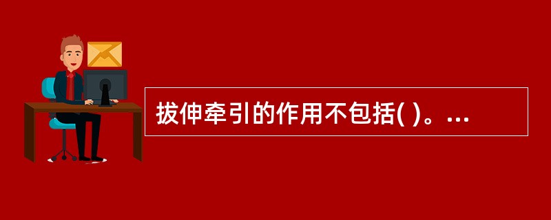 拔伸牵引的作用不包括( )。A、矫正缩短移位B、调动肌肉夹板作用矫正移位C、促进