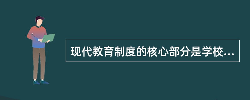 现代教育制度的核心部分是学校教育制度。( )