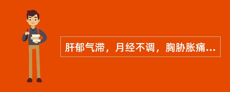 肝郁气滞，月经不调，胸胁胀痛，常选用的药物是