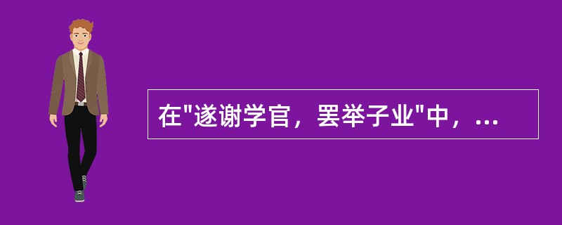 在"遂谢学官，罢举子业"中，"罢"之义为( )A、免去B、停止C、疲惫D、丢弃