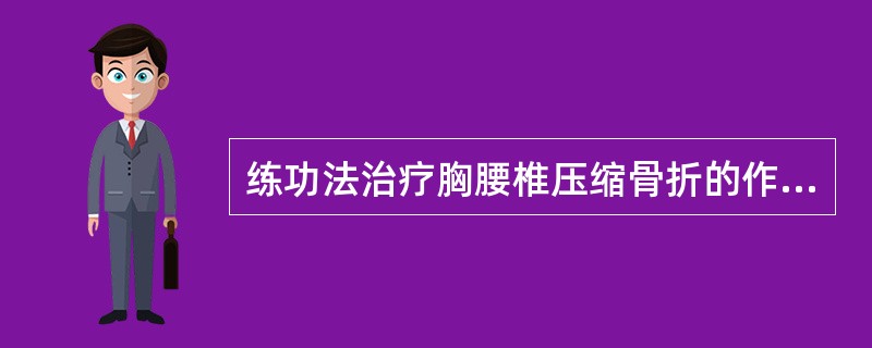 练功法治疗胸腰椎压缩骨折的作用有( )。A、使椎体高度复原B、增加腰背肌力，保持