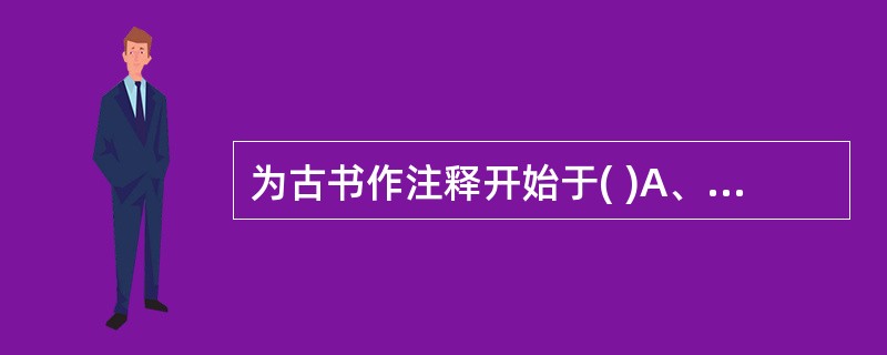 为古书作注释开始于( )A、先秦B、汉代C、三国时期D、南北朝