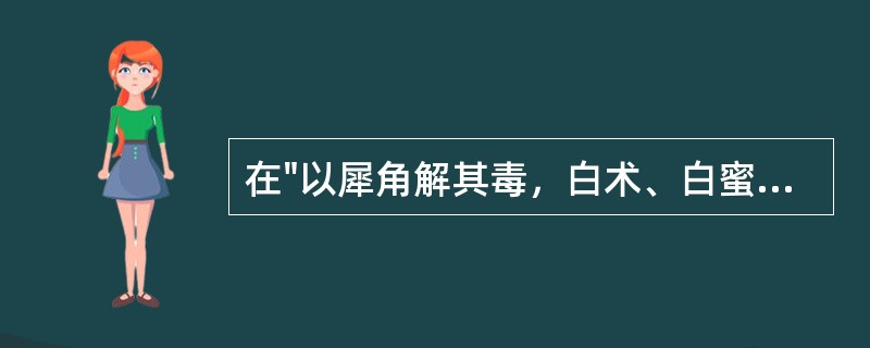 在"以犀角解其毒，白术、白蜜匡其正"中，"匡"之义为( )A、正B、救C、辅助D