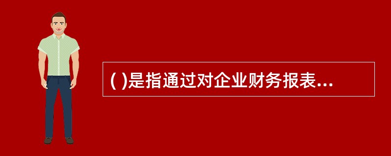 ( )是指通过对企业财务报表相关财务数据进行分析,为评估企业的经营业绩和财务状况