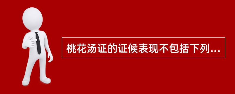 桃花汤证的证候表现不包括下列哪项( )A、腹痛B、下利不止C、下利便脓血D、里急