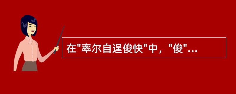 在"率尔自逞俊快"中，"俊"之义为( )A、英俊潇洒B、才智出众C、容貌俊美D、