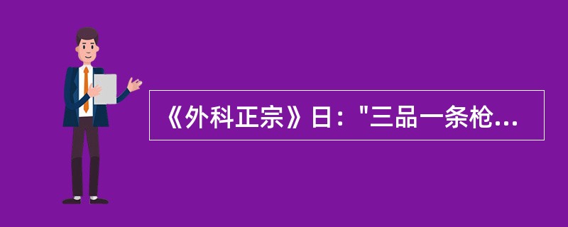 《外科正宗》日："三品一条枪，插至七日，痔变黑色，疮边渐渐裂缝，至十五日脱落"。