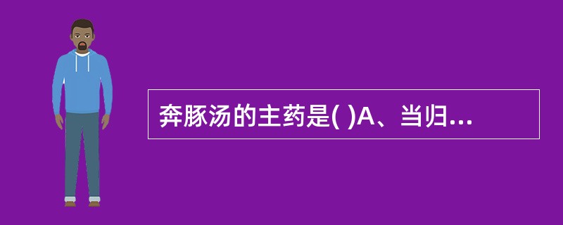 奔豚汤的主药是( )A、当归B、川芎C、白芍D、葛根E、甘李根白皮