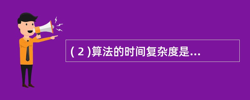 ( 2 )算法的时间复杂度是指A )算法的执行时间B )算法所处理的数据量C )