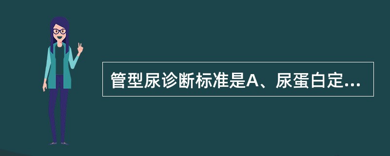 管型尿诊断标准是A、尿蛋白定量> 150mg£¯24hB、新鲜尿沉渣镜检红细胞>