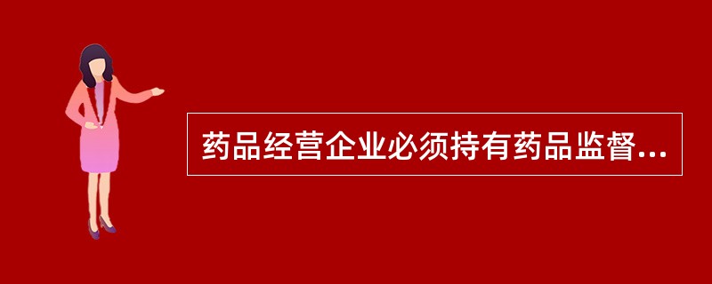 药品经营企业必须持有药品监督管理部门批准发给的许可证件是