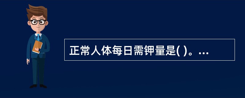 正常人体每日需钾量是( )。A、1～2gB、2～3gC、3～6gD、6～7gE、