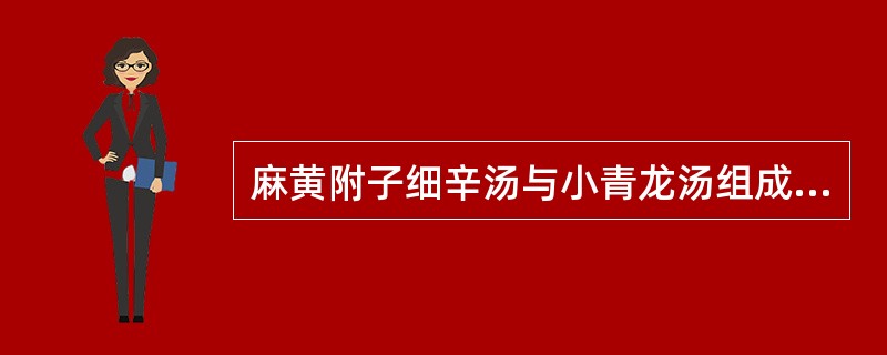 麻黄附子细辛汤与小青龙汤组成中均含有的药物是