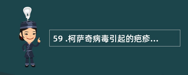 59 .柯萨奇病毒引起的疤疹性咽峡炎多发于A .冬春季 B .春秋季 C .夏秋