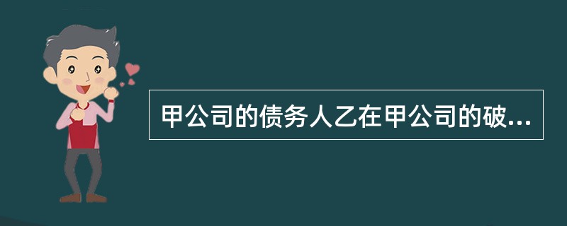 甲公司的债务人乙在甲公司的破产案件被人民法院受理后,取得他人对甲公司的债权。乙可