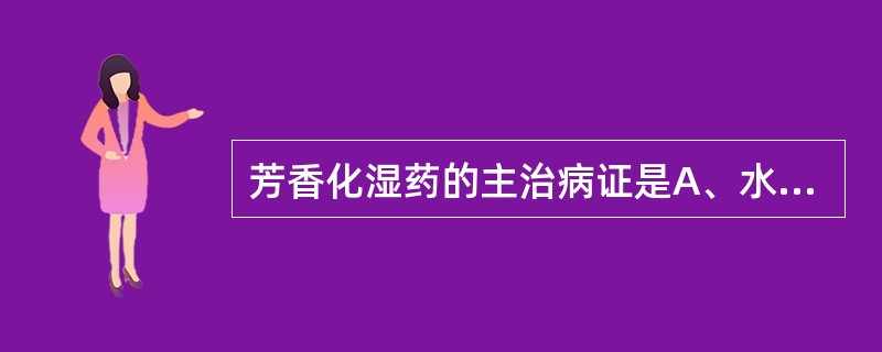 芳香化湿药的主治病证是A、水湿内停B、水湿泄泻C、湿阻中焦D、湿痹拘挛E、湿疹湿