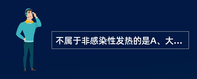 不属于非感染性发热的是A、大面积烧伤B、心肌梗死后低热C、血清病D、广泛性皮炎E