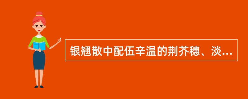 银翘散中配伍辛温的荆芥穗、淡豆豉的用意是A、宣郁发表、疏风泻热B、疏散风热、宣肺