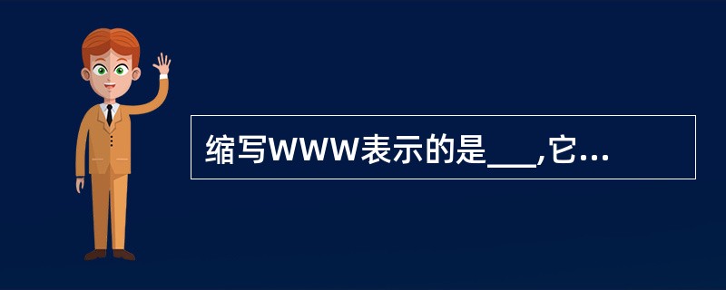 缩写WWW表示的是___,它是Internet提供的一项服务