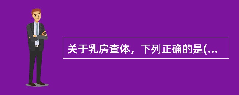 关于乳房查体，下列正确的是( )。A、乳头溢液为无色液，是乳房囊性增生病B、乳房