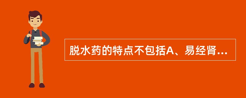 脱水药的特点不包括A、易经肾小球滤过B、不易从血管透入组织液C、在体内不被代谢D