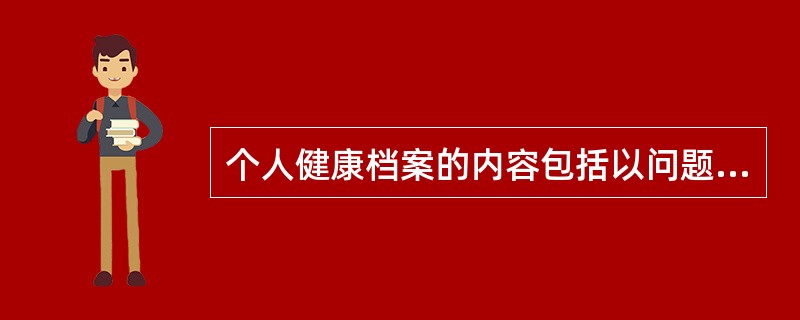 个人健康档案的内容包括以问题为中心的个人健康问题记录和以预防为导向的周期性健康检