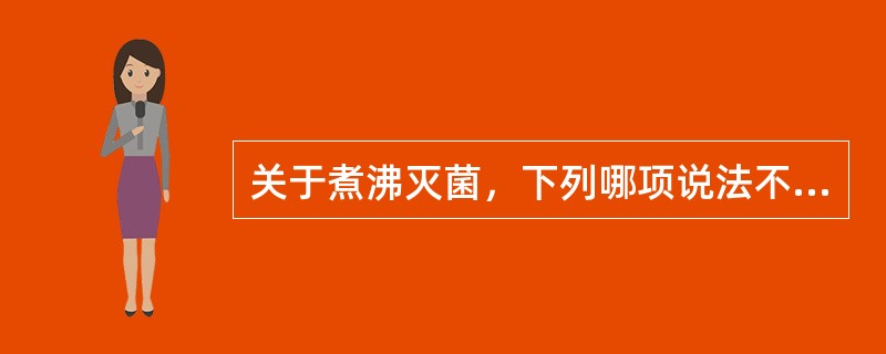 关于煮沸灭菌，下列哪项说法不当A、持续煮沸20分钟可杀灭一般细菌B、要杀灭带芽孢