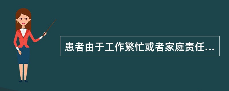 患者由于工作繁忙或者家庭责任而不能安心治疗，这是A、患者角色冲突B、患者角色缺如