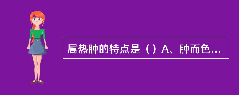 属热肿的特点是（）A、肿而色红B、肿而不硬C、漫肿宣浮D、肿势软如棉E、随喜怒