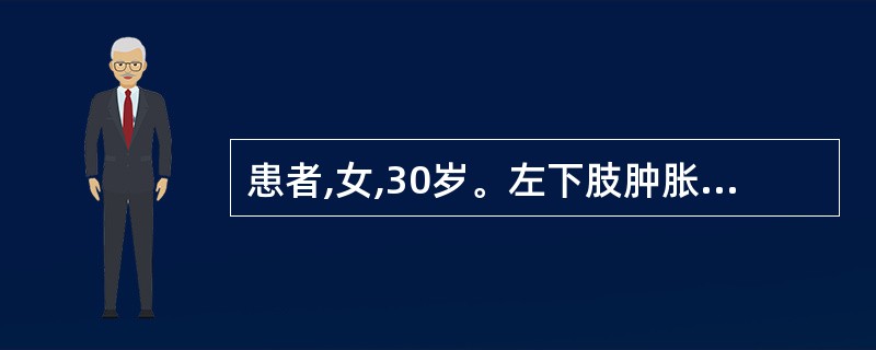 患者,女,30岁。左下肢肿胀,疼痛1天。查体:左下肢肿胀明显,大腿根部有明显压痛