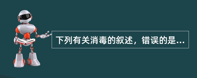 下列有关消毒的叙述，错误的是A、是切断传播途径、防止传染发生的重要措施B、可保护