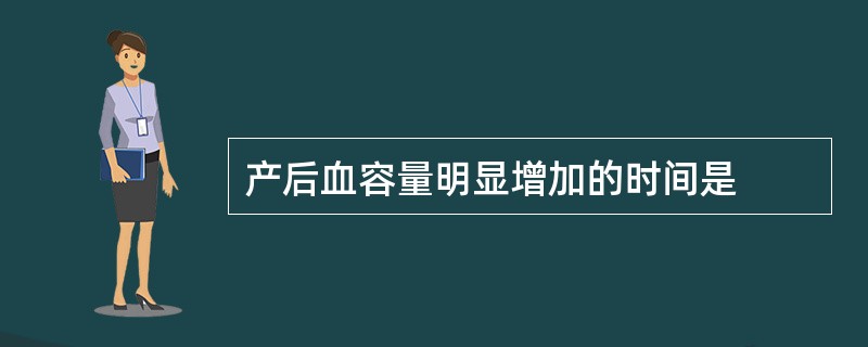 产后血容量明显增加的时间是