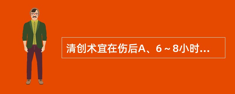 清创术宜在伤后A、6～8小时进行B、8～12小时进行C、10～14小时进行D、1
