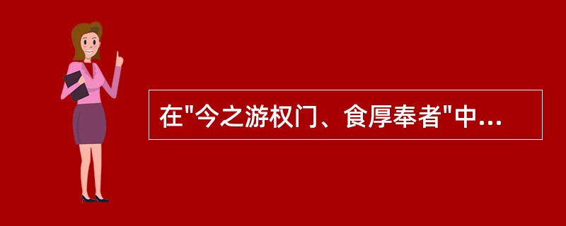 在"今之游权门、食厚奉者"中，"奉"之义为( )A、俸禄B、奉献C、奉养D、供奉