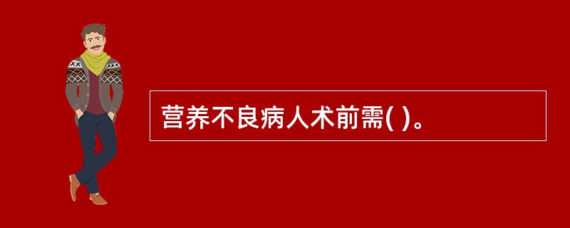 营养不良病人术前需( )。