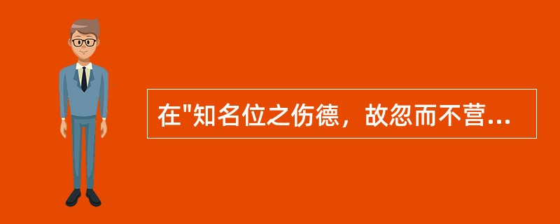在"知名位之伤德，故忽而不营"中，"营"之义为( )A、谋B、求C、思D、钻 -