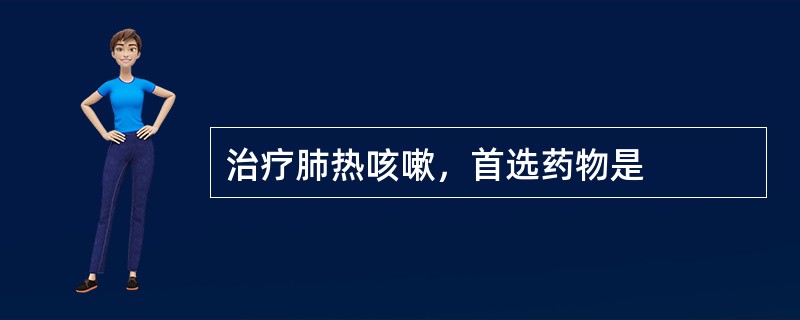 治疗肺热咳嗽，首选药物是