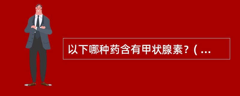 以下哪种药含有甲状腺素？( )A、羊靥B、生牡蛎C、海带D、海藻E、黄药子 -