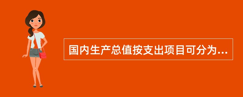 国内生产总值按支出项目可分为( )。