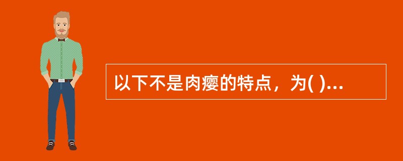 以下不是肉瘿的特点，为( )。A、如肉之团B、发展缓慢C、柔韧而圆D、漫肿质软E