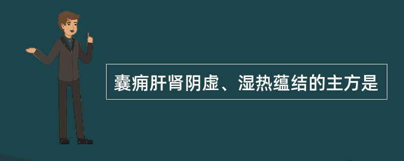 囊痈肝肾阴虚、湿热蕴结的主方是