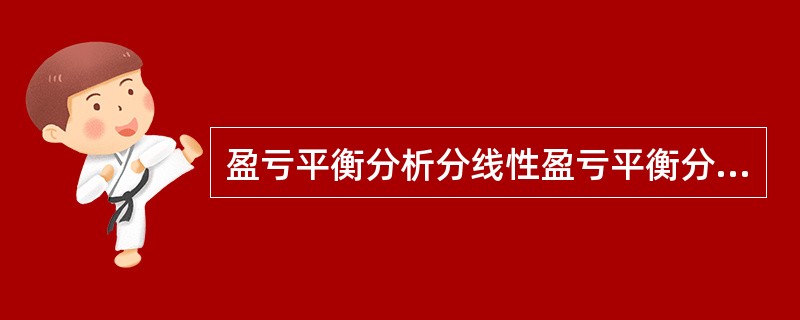 盈亏平衡分析分线性盈亏平衡分析和非线性盈亏平衡分析。其中,线性盈亏平衡分析的前提