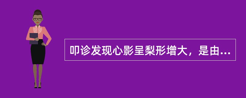 叩诊发现心影呈梨形增大，是由于A、右室、左室增大B、左室、左房增大C、右室、左房