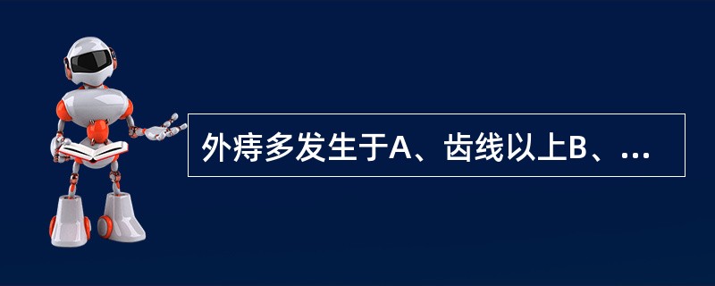 外痔多发生于A、齿线以上B、齿线以下C、肛管直肠环以下D、肛门缘外E、肛白线以下