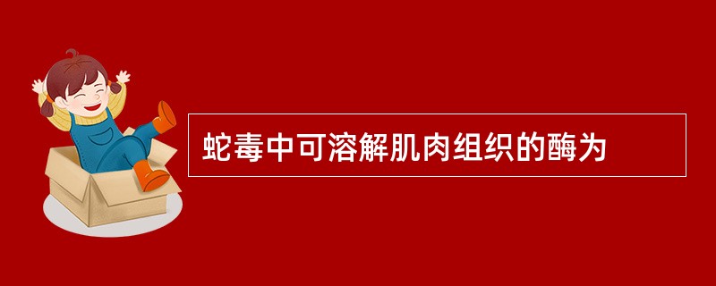 蛇毒中可溶解肌肉组织的酶为