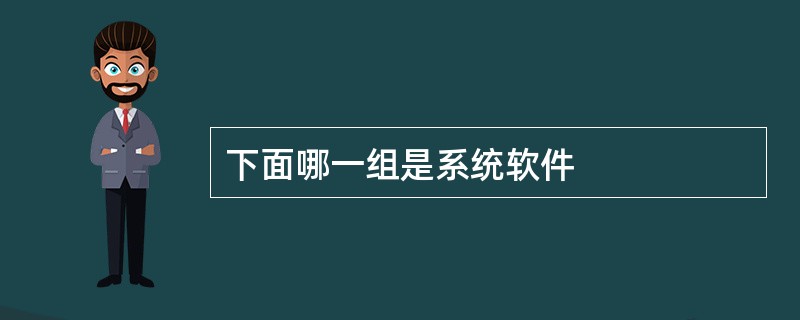 下面哪一组是系统软件