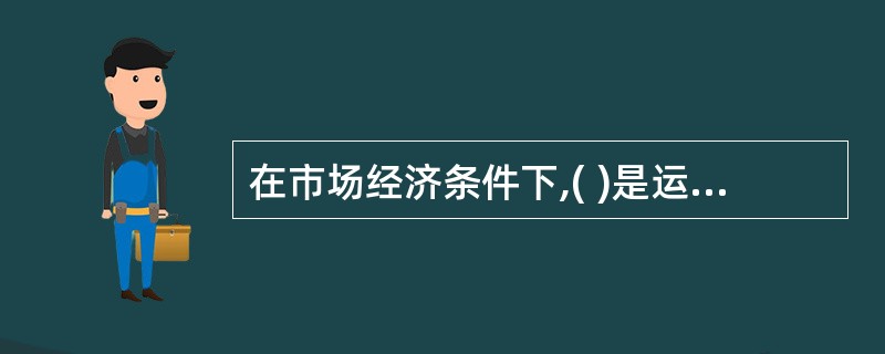 在市场经济条件下,( )是运输资源配置的主要手段和方式。