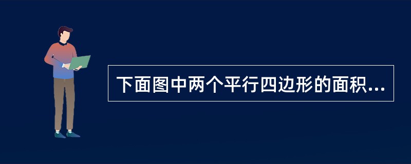 下面图中两个平行四边形的面积相等吗?它们的面积各是多少?