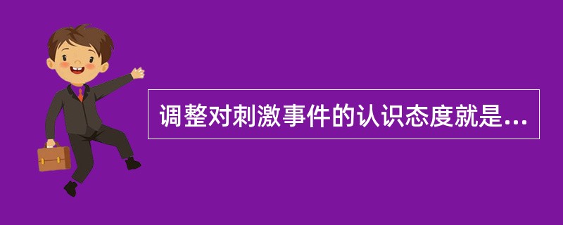 调整对刺激事件的认识态度就是使事件变得A、变得不可控制B、变得不可预测C、变得可